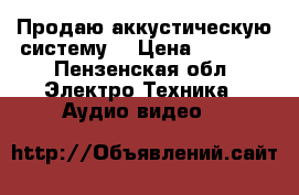 Продаю аккустическую систему. › Цена ­ 2 500 - Пензенская обл. Электро-Техника » Аудио-видео   